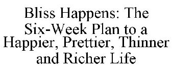 BLISS HAPPENS: THE SIX-WEEK PLAN TO A HAPPIER, PRETTIER, THINNER AND RICHER LIFE