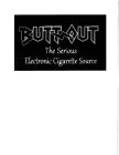 BUTT OUT THE SERIOUS ELECTRONIC CIGARETTE SOURCE