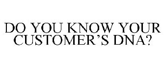 DO YOU KNOW YOUR CUSTOMER'S DNA?