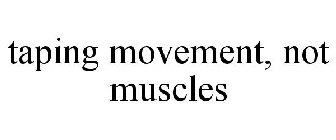 TAPING MOVEMENT, NOT MUSCLES