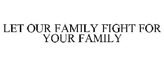 LET OUR FAMILY FIGHT FOR YOUR FAMILY