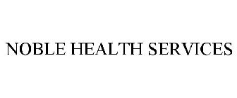 NOBLE HEALTH SERVICES