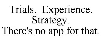 TRIALS. EXPERIENCE. STRATEGY. THERE'S NO APP FOR THAT.