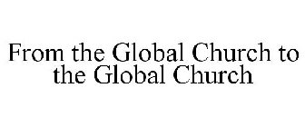 FROM THE GLOBAL CHURCH TO THE GLOBAL CHURCH