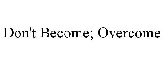DON'T BECOME; OVERCOME
