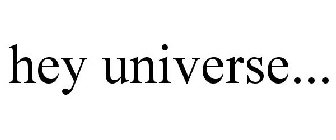 HEY UNIVERSE...