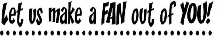 LET US MAKE A FAN OUT OF YOU!