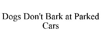 DOGS DON'T BARK AT PARKED CARS