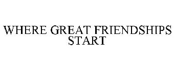 WHERE GREAT FRIENDSHIPS START