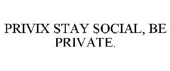 PRIVIX STAY SOCIAL, BE PRIVATE.