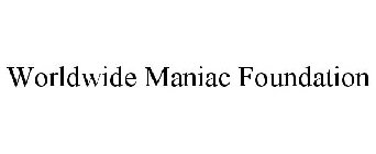 WORLDWIDE MANIAC FOUNDATION