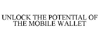 UNLOCK THE POTENTIAL OF THE MOBILE WALLET