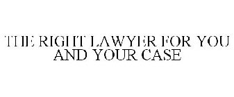 THE RIGHT LAWYER FOR YOU AND YOUR CASE