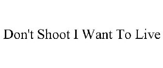 DON'T SHOOT I WANT TO LIVE