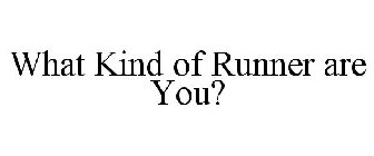 WHAT KIND OF RUNNER ARE YOU?
