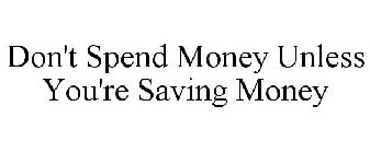 DON'T SPEND MONEY UNLESS YOU'RE SAVING MONEY