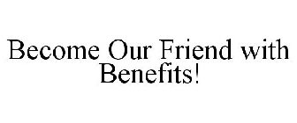 BECOME OUR FRIEND WITH BENEFITS!