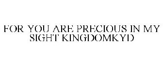 FOR YOU ARE PRECIOUS IN MY SIGHT KINGDOMKYD