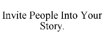 INVITE PEOPLE INTO YOUR STORY.