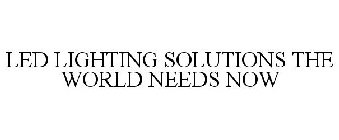 LED LIGHTING SOLUTIONS THE WORLD NEEDS NOW