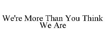 WE'RE MORE THAN YOU THINK WE ARE