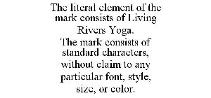 THE LITERAL ELEMENT OF THE MARK CONSISTS OF LIVING RIVERS YOGA. THE MARK CONSISTS OF STANDARD CHARACTERS, WITHOUT CLAIM TO ANY PARTICULAR FONT, STYLE, SIZE, OR COLOR.