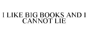 I LIKE BIG BOOKS AND I CANNOT LIE