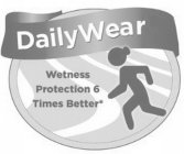 DAILYWEAR WETNESS PROTECTION 6 TIMES BETTER*