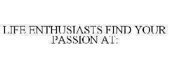 LIFE ENTHUSIASTS FIND YOUR PASSION AT: