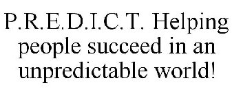 P.R.E.D.I.C.T. HELPING PEOPLE SUCCEED IN AN UNPREDICTABLE WORLD!