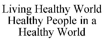 LIVING HEALTHY WORLD HEALTHY PEOPLE IN A HEALTHY WORLD