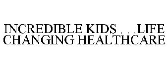 INCREDIBLE KIDS . . .LIFE CHANGING HEALTHCARE