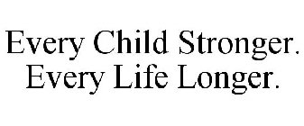 EVERY CHILD STRONGER. EVERY LIFE LONGER.