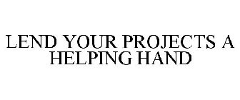 LEND YOUR PROJECTS A HELPING HAND