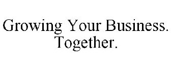 GROWING YOUR BUSINESS. TOGETHER.