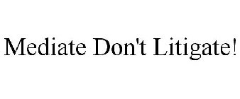 MEDIATE DON'T LITIGATE!