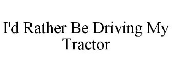 I'D RATHER BE DRIVING MY TRACTOR