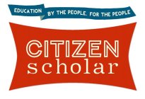 CITIZEN SCHOLAR EDUCATION BY THE PEOPLE, FOR THE PEOPLE