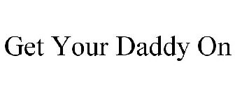 GET YOUR DADDY ON