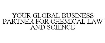 YOUR GLOBAL BUSINESS PARTNER FOR CHEMICAL LAW AND SCIENCE