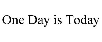ONE DAY IS TODAY