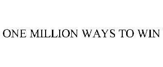 ONE MILLION WAYS TO WIN