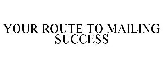 YOUR ROUTE TO MAILING SUCCESS