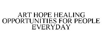 ART HOPE HEALING OPPORTUNITIES FOR PEOPLE EVERYDAY 