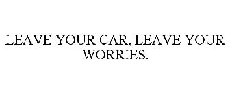 LEAVE YOUR CAR, LEAVE YOUR WORRIES.