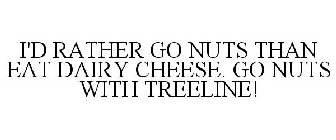 I'D RATHER GO NUTS THAN EAT DAIRY CHEESE. GO NUTS WITH TREELINE!
