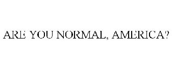 ARE YOU NORMAL, AMERICA?