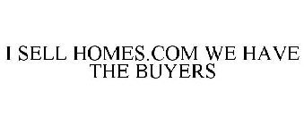 I SELL HOMES.COM WE HAVE THE BUYERS