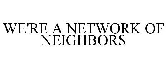 WE'RE A NETWORK OF NEIGHBORS