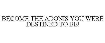 BECOME THE ADONIS YOU WERE DESTINED TO BE!